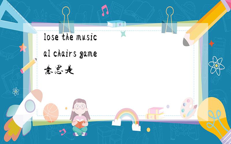 lose the musical chairs game意思是