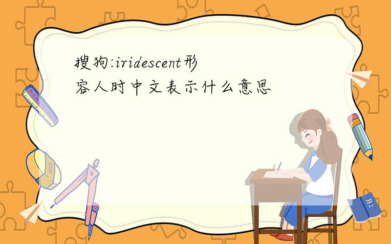 搜狗:iridescent形容人时中文表示什么意思
