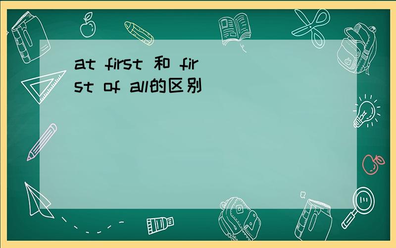 at first 和 first of all的区别
