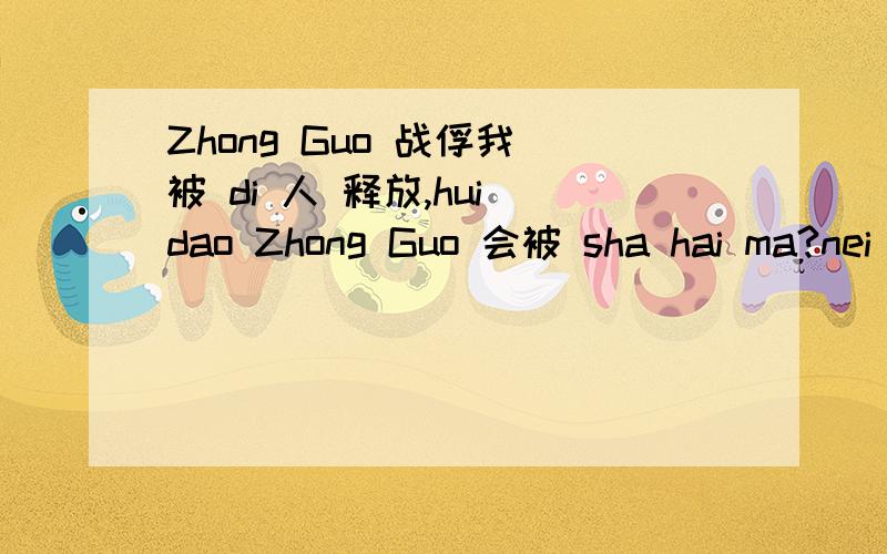 Zhong Guo 战俘我 被 di 人 释放,hui dao Zhong Guo 会被 sha hai ma?nei mu shi shen mo?