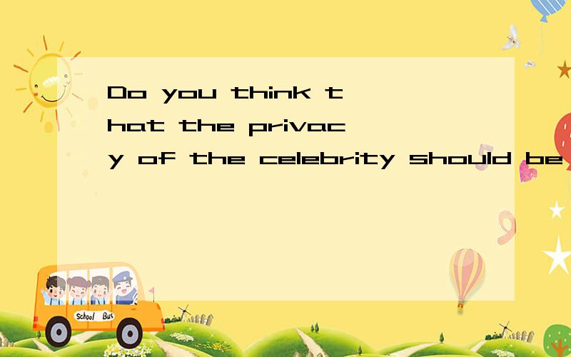 Do you think that the privacy of the celebrity should be protected?Why or why not?