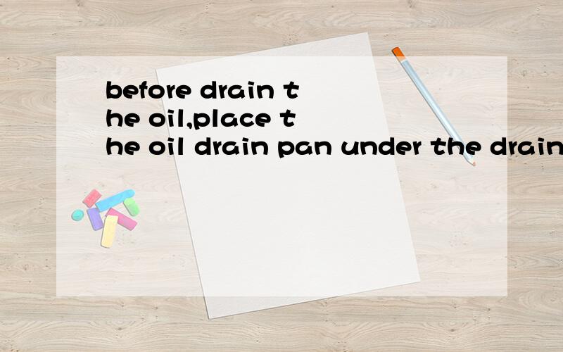 before drain the oil,place the oil drain pan under the drain plug