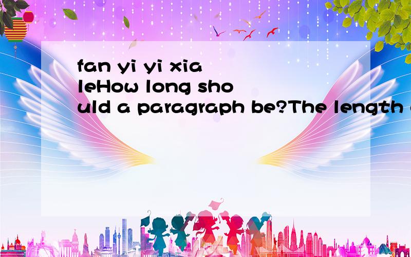 fan yi yi xia leHow long should a paragraph be?The length of a paragraph cannot be specifically defined--it depends upon the paragraph topic.However,in business and technical writing,most paragraphs have 2 to 5 sentences and rarely exceed 150 words.A