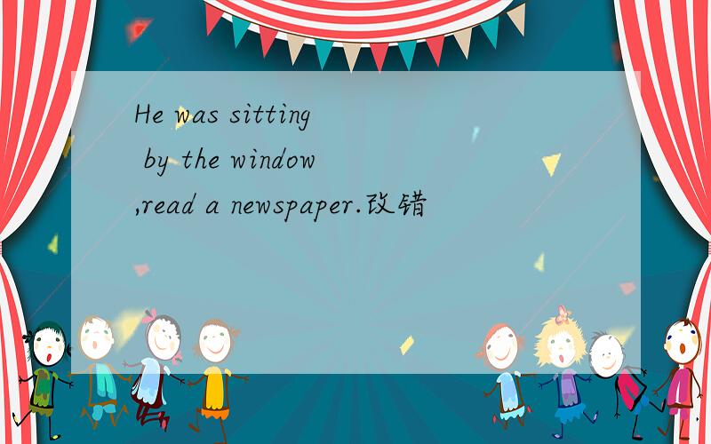 He was sitting by the window,read a newspaper.改错