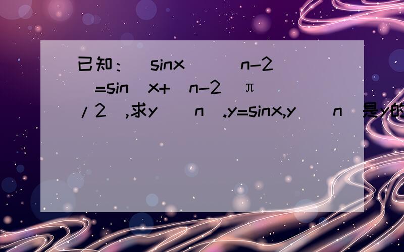 已知：(sinx)^(n-2)=sin[x+(n-2)π/2],求y^(n).y=sinx,y^(n)是y的n阶导数