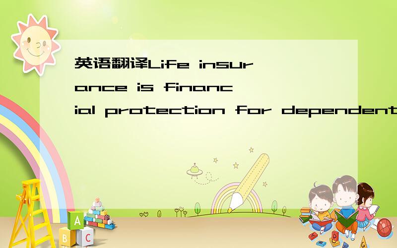 英语翻译Life insurance is financial protection for dependents against loss as a result of the bread-winner's death.