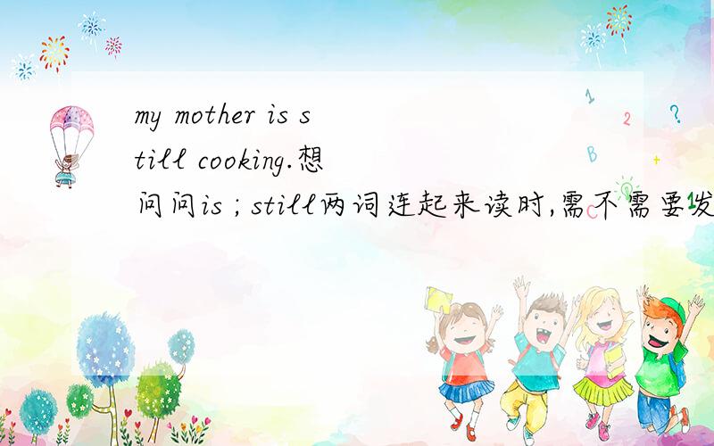 my mother is still cooking.想问问is ; still两词连起来读时,需不需要发出两个“s”音?即有一个停顿