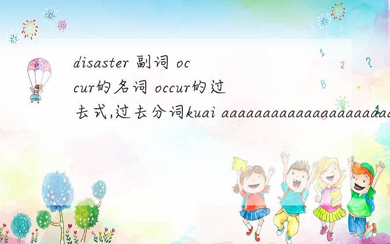 disaster 副词 occur的名词 occur的过去式,过去分词kuai aaaaaaaaaaaaaaaaaaaaaaaaaaaaaaaaaaaaaaaaaaaaaa!