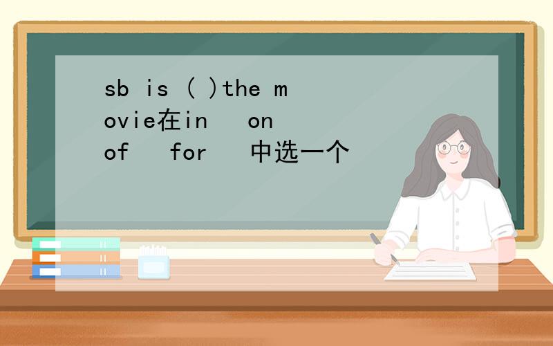 sb is ( )the movie在in   on  of   for   中选一个