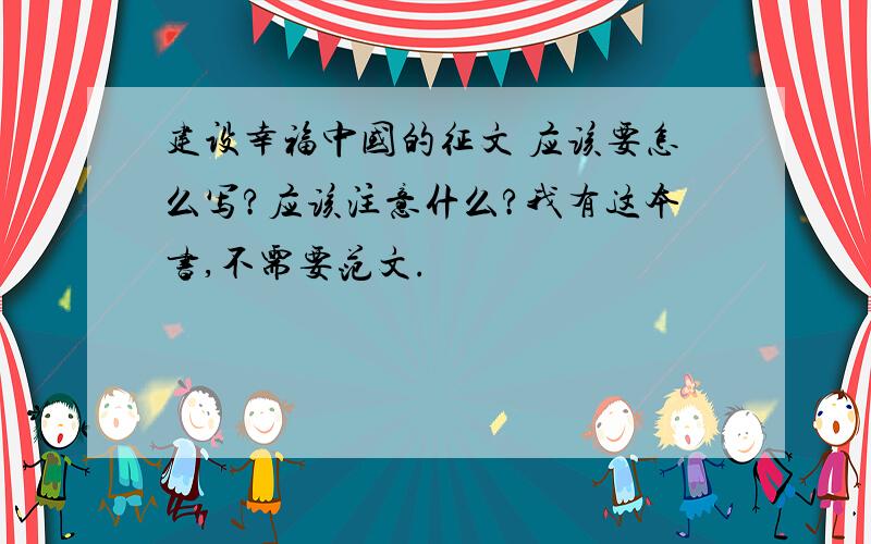 建设幸福中国的征文 应该要怎么写?应该注意什么?我有这本书,不需要范文.