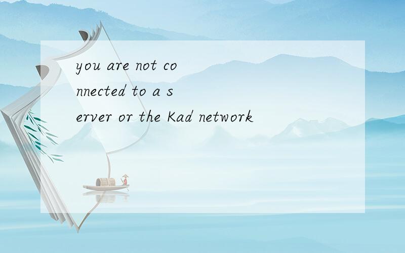 you are not connected to a server or the Kad network