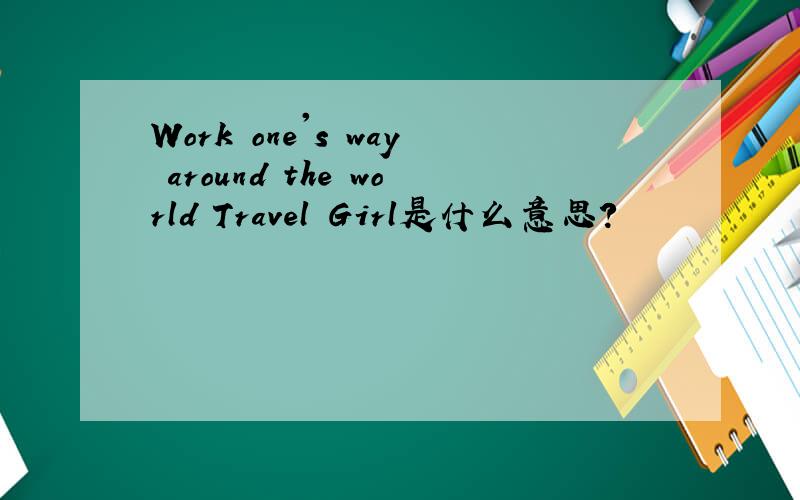 Work one's way around the world Travel Girl是什么意思?