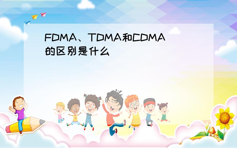 FDMA、TDMA和CDMA的区别是什么