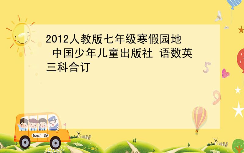 2012人教版七年级寒假园地 中国少年儿童出版社 语数英三科合订
