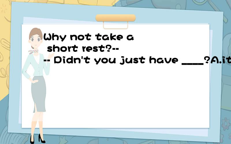Why not take a short rest?---- Didn't you just have ____?A.it B.that C.one D.this