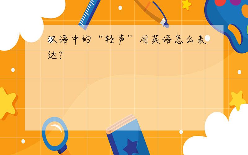 汉语中的“轻声”用英语怎么表达?