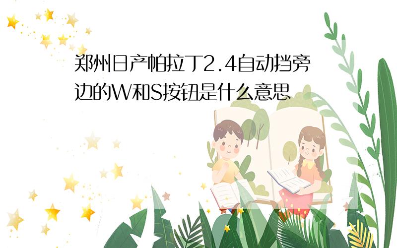 郑州日产帕拉丁2.4自动挡旁边的W和S按钮是什么意思