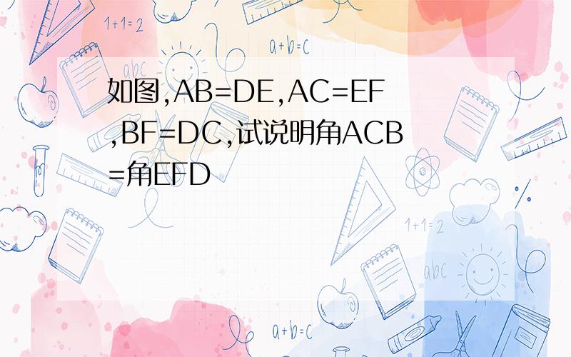 如图,AB=DE,AC=EF,BF=DC,试说明角ACB=角EFD