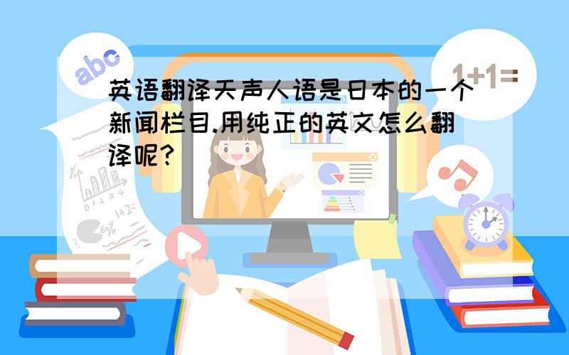 英语翻译天声人语是日本的一个新闻栏目.用纯正的英文怎么翻译呢?