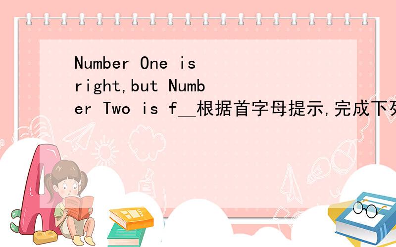 Number One is right,but Number Two is f＿根据首字母提示,完成下列单词f开头的是什么啊说明为什么，答案里是false，但为什么第一个是对的，第二个就是错的呢？