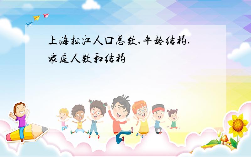 上海松江人口总数,年龄结构,家庭人数和结构
