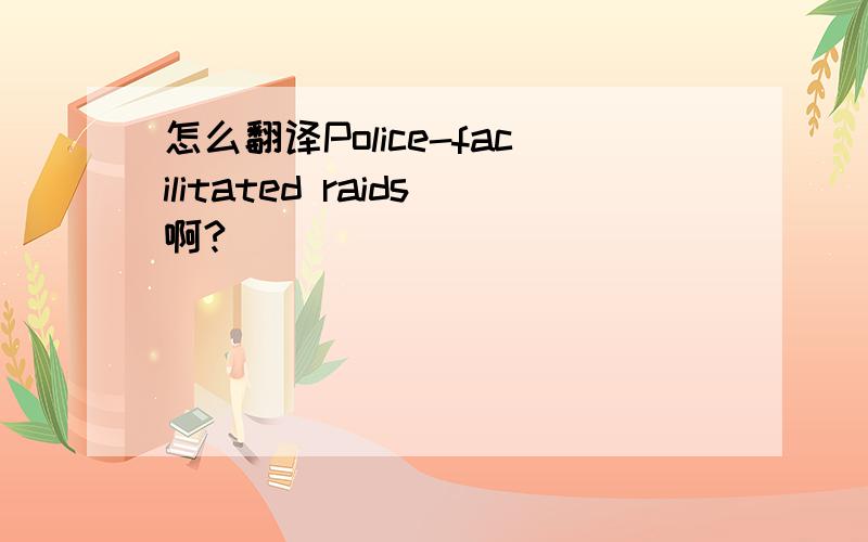 怎么翻译Police-facilitated raids啊?