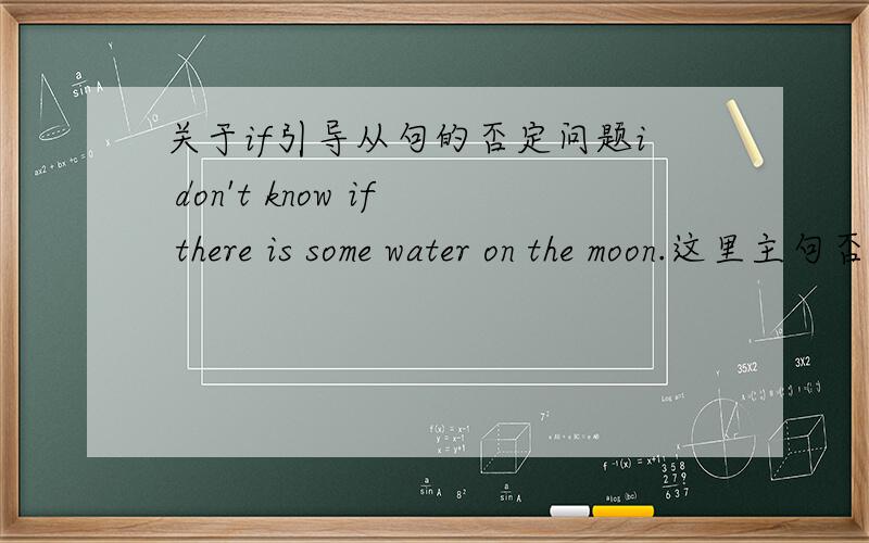 关于if引导从句的否定问题i don't know if there is some water on the moon.这里主句否定了,从句的some不变,还是要改为any.说说这个语法的重点.