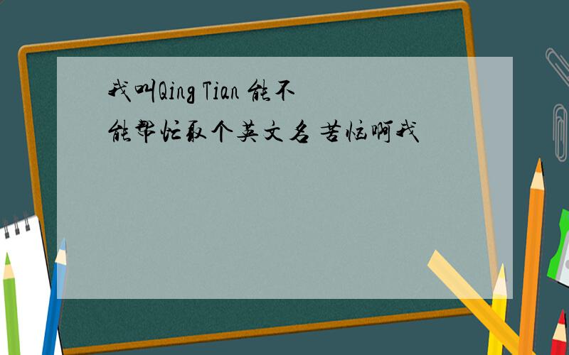 我叫Qing Tian 能不能帮忙取个英文名 苦恼啊我