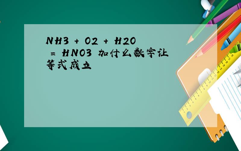 NH3 + O2 + H2O = HNO3 加什么数字让等式成立