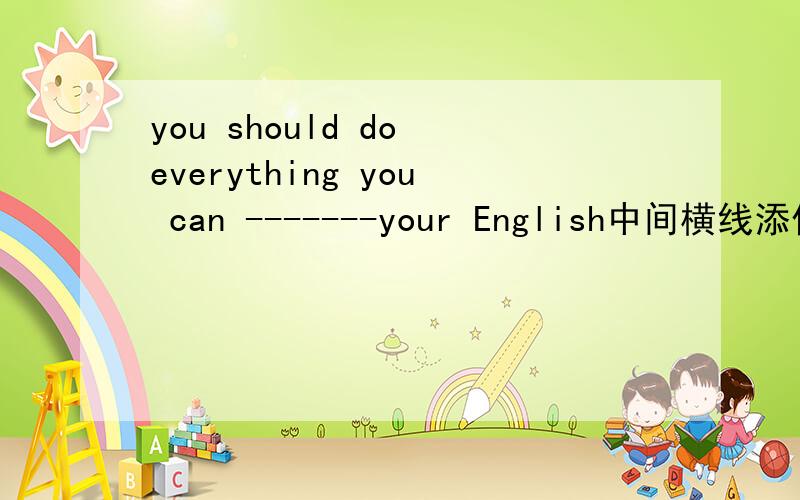 you should do everything you can -------your English中间横线添什么A.improve B.to improve C.improving