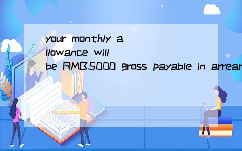 your monthly allowance will be RMB5000 gross payable in arrears.