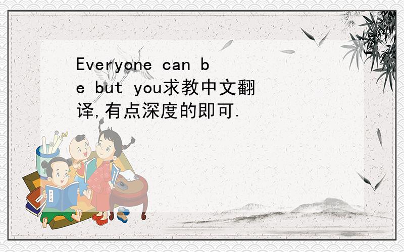 Everyone can be but you求教中文翻译,有点深度的即可.