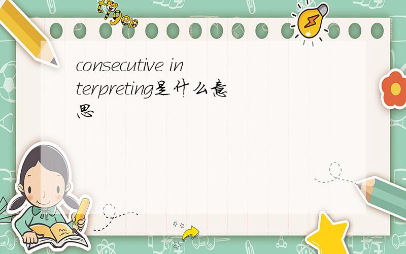 consecutive interpreting是什么意思