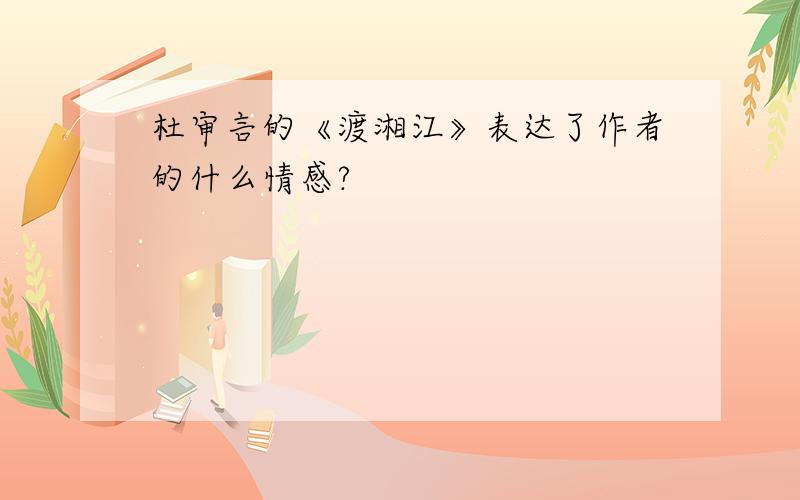 杜审言的《渡湘江》表达了作者的什么情感?