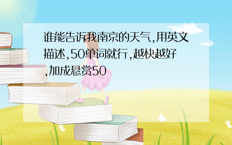 谁能告诉我南京的天气,用英文描述,50单词就行,越快越好,加成悬赏50