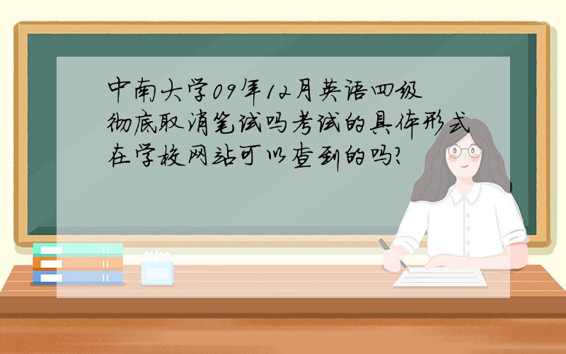 中南大学09年12月英语四级彻底取消笔试吗考试的具体形式在学校网站可以查到的吗？
