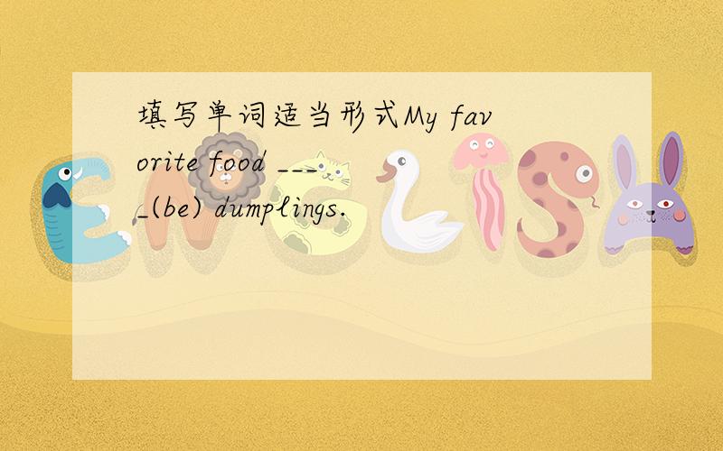 填写单词适当形式My favorite food ____(be) dumplings.