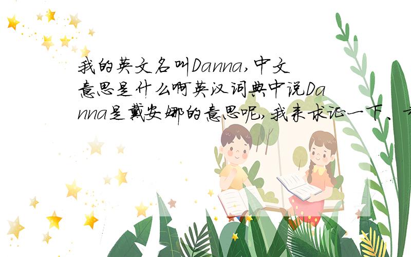 我的英文名叫Danna,中文意思是什么啊英汉词典中说Danna是戴安娜的意思呢,我来求证一下、希望大家告诉偶