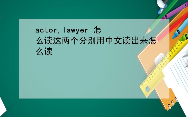actor,lawyer 怎么读这两个分别用中文读出来怎么读
