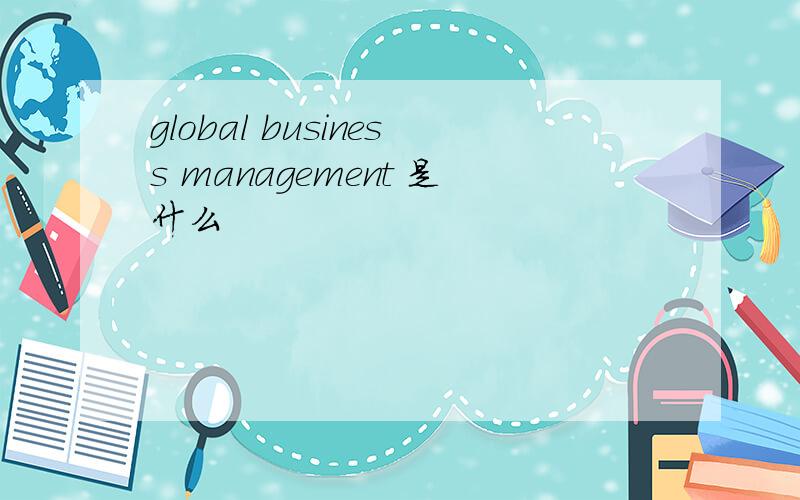 global business management 是什么