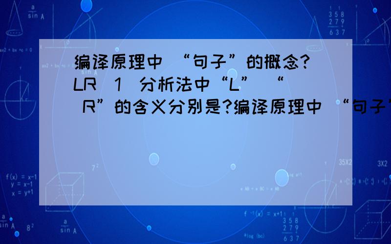 编译原理中 “句子”的概念?LR（1）分析法中“L” “ R”的含义分别是?编译原理中 “句子”的概念?LR（1）分析法中“L” “ R”的含义分别是?希望高手给予准确的解答
