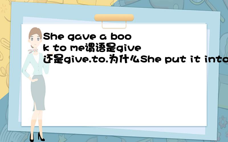 She gave a book to me谓语是give还是give.to.为什么She put it into the basket谓语是put into