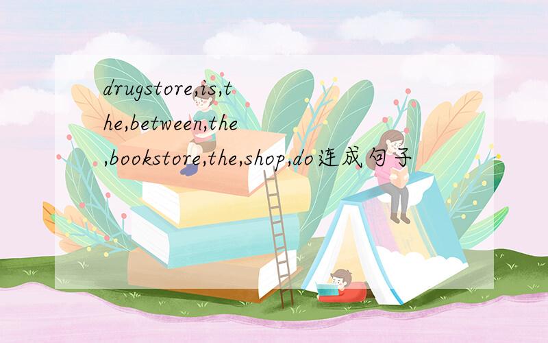 drugstore,is,the,between,the,bookstore,the,shop,do连成句子