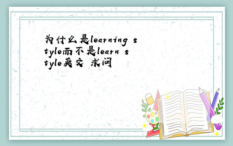 为什么是learning style而不是learn style英文 求问