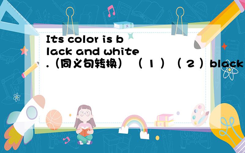 Its color is black and white.（同义句转换） （ 1 ）（ 2 ）black and white1,2里分别填什么?