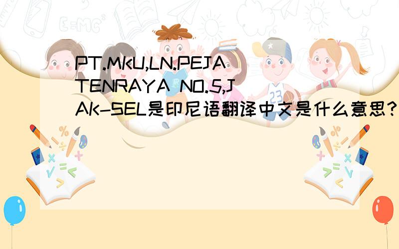 PT.MKU,LN.PEJATENRAYA NO.5,JAK-SEL是印尼语翻译中文是什么意思?很急.谢谢各位了
