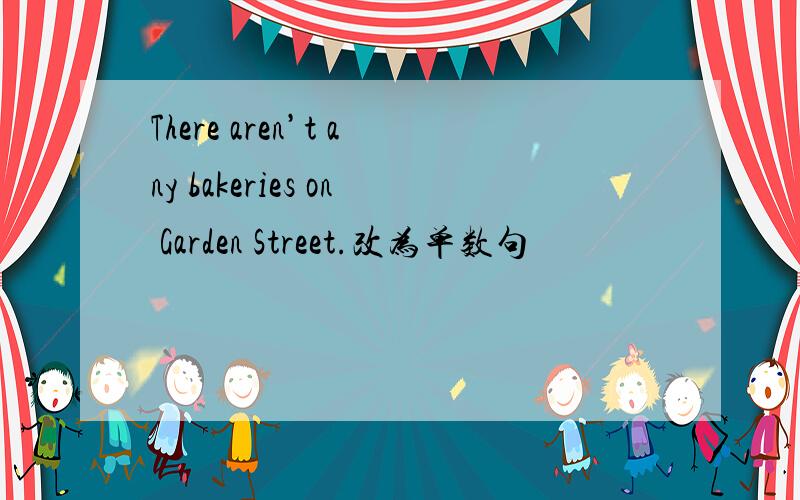 There aren’t any bakeries on Garden Street.改为单数句