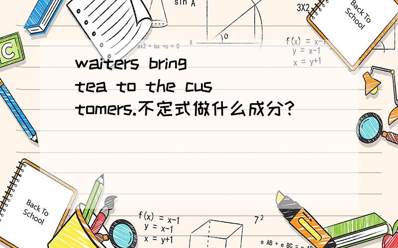 waiters bring tea to the customers.不定式做什么成分?