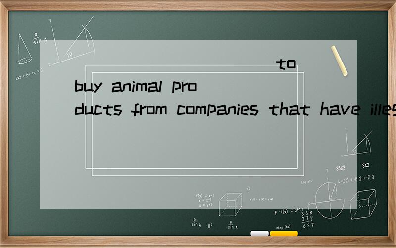 ___________to buy animal products from companies that have illegal pratices.大概否定.填词.英语