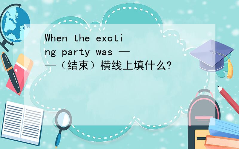 When the excting party was ——（结束）横线上填什么?